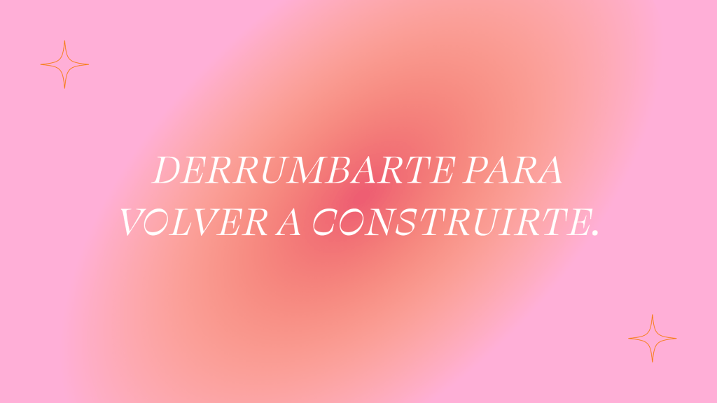 Derrumbarte para volver a&nbsp;construirte.